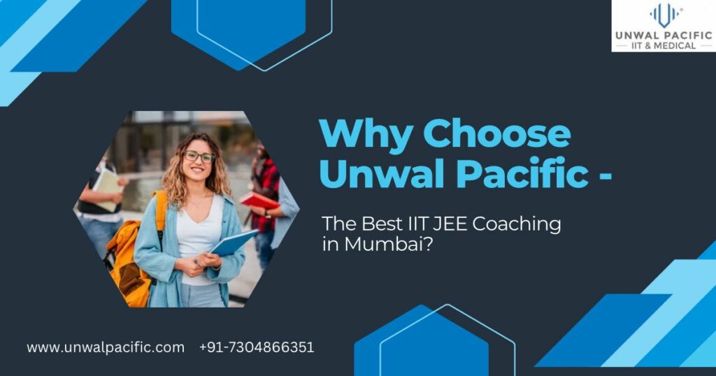 Why Choose Unwal Pacific – The Best IIT JEE Coaching in Mumbai?